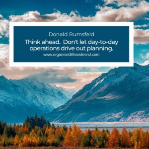 "Think ahead. Don't let day-to-day operations drive out planning." Donald Rumsfeld