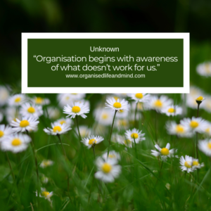 Organisation begins with awareness of what doesn’t work for us.