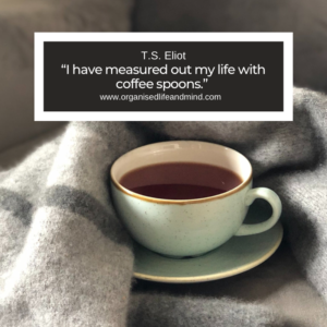 Saturday quote “ I have measured out my life with coffee spoons.” T.S. Eliot