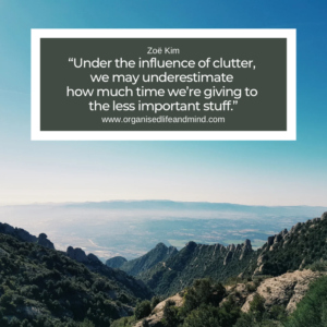 Saturday quote “Under the influence of clutter, we may underestimate how much time we’re giving to the less important stuff.” Zoë Kim