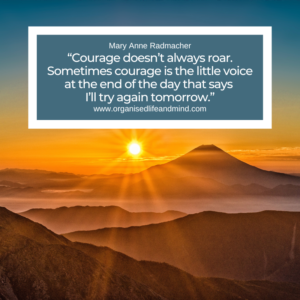 Saturday quote “Courage doesn’t always roar. Sometimes courage is the little voice at the end of the day that says I’ll try again tomorrow.” Mary Anne Radmacher
