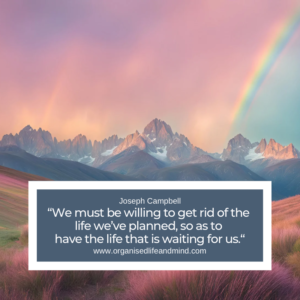 Saturday quote 2025-45 “We must be willing to get rid of the life we’ve planned, so as to have the life that is waiting for us.” Joseph Campbell
