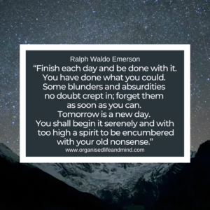 Saturday Quote 2026-05 “Finish each day and be done with it. You have done what you could.  Some blunders and absurdities  no doubt crept in; forget them  as soon as you can.  Tomorrow is a new day.  You shall begin it serenely and with  too high a spirit to be encumbered with your old nonsense.” Ralph Waldo Emerson
