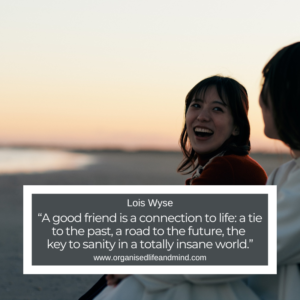 Saturday Quote 2026-28 "A good friend is a connection to life: a tie to the past, a road to the future, the key to sanity in a totally insane world." Lois Wyse